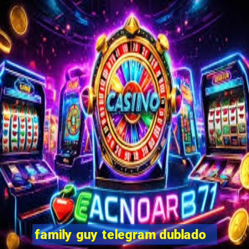 family guy telegram dublado